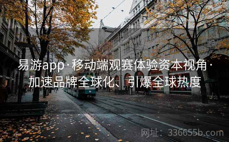 易游app·移动端观赛体验资本视角·加速品牌全球化、引爆全球热度