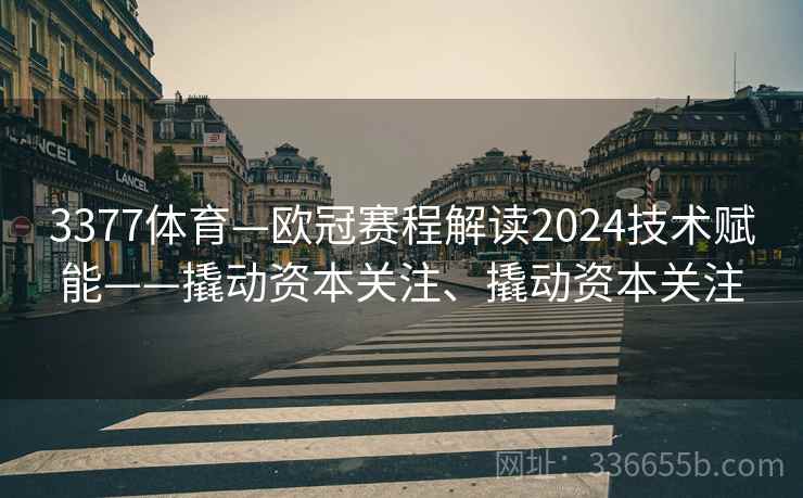 3377体育—欧冠赛程解读2024技术赋能——撬动资本关注、撬动资本关注
