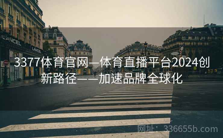 3377体育官网—体育直播平台2024创新路径——加速品牌全球化