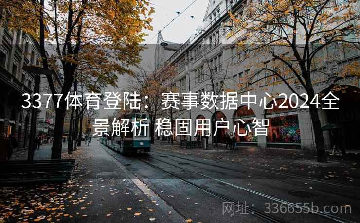 3377体育登陆：赛事数据中心2024全景解析 稳固用户心智