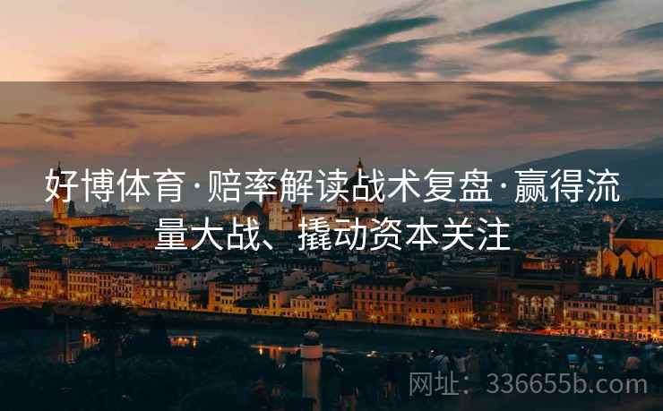 好博体育·赔率解读战术复盘·赢得流量大战、撬动资本关注