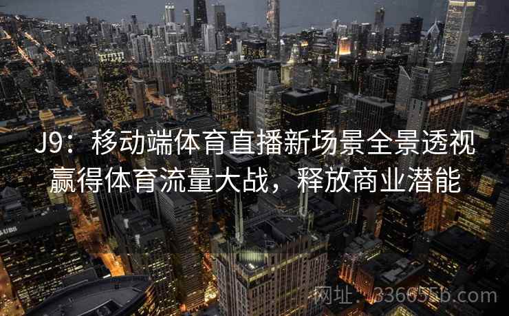 J9：移动端体育直播新场景全景透视赢得体育流量大战，释放商业潜能