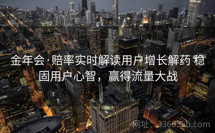 金年会·赔率实时解读用户增长解药 稳固用户心智，赢得流量大战