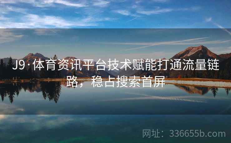 J9·体育资讯平台技术赋能打通流量链路，稳占搜索首屏