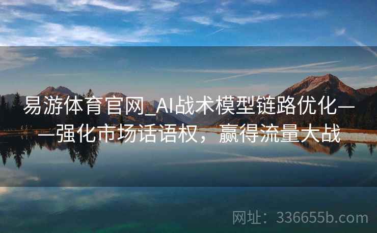 易游体育官网_AI战术模型链路优化——强化市场话语权，赢得流量大战