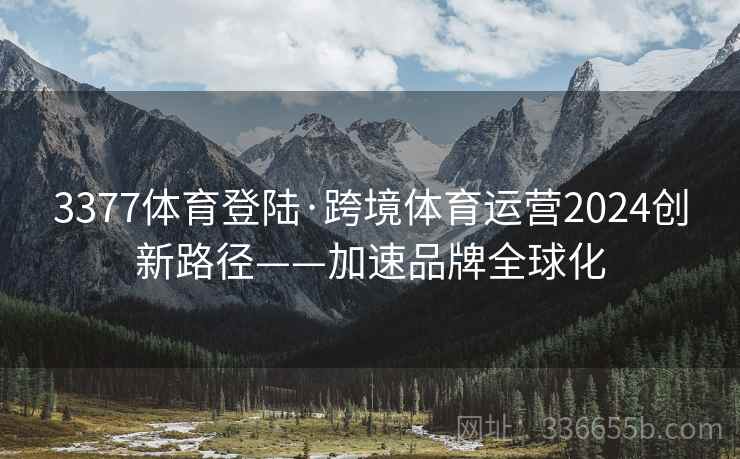 3377体育登陆·跨境体育运营2024创新路径——加速品牌全球化