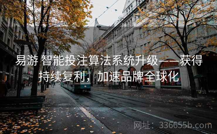 易游 智能投注算法系统升级——获得持续复利，加速品牌全球化