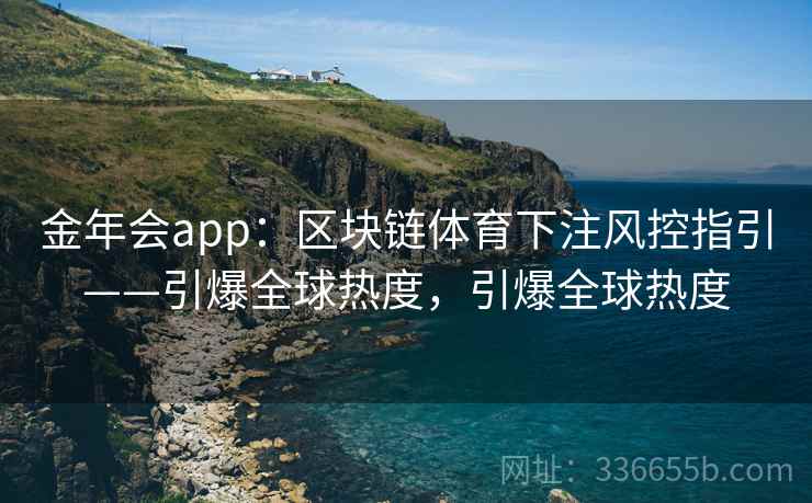 金年会app：区块链体育下注风控指引——引爆全球热度，引爆全球热度