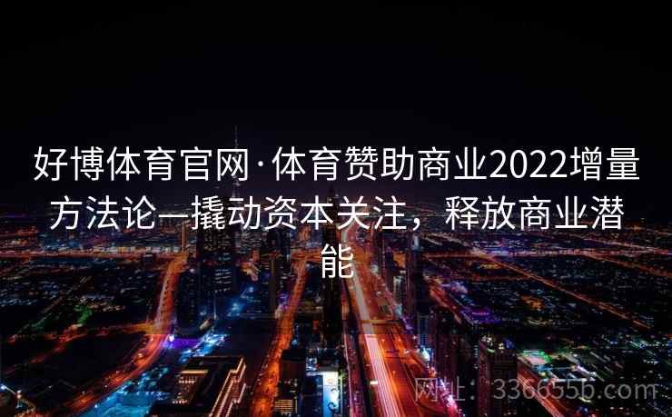 好博体育官网·体育赞助商业2022增量方法论—撬动资本关注，释放商业潜能