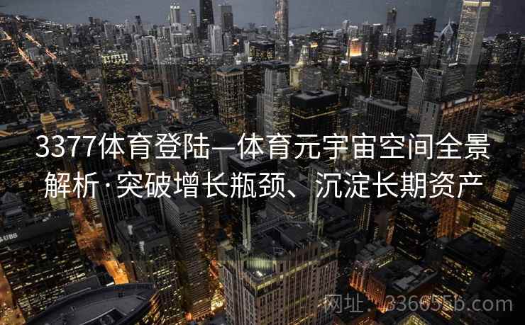 3377体育登陆—体育元宇宙空间全景解析·突破增长瓶颈、沉淀长期资产