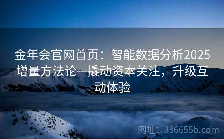 金年会官网首页：智能数据分析2025增量方法论—撬动资本关注，升级互动体验