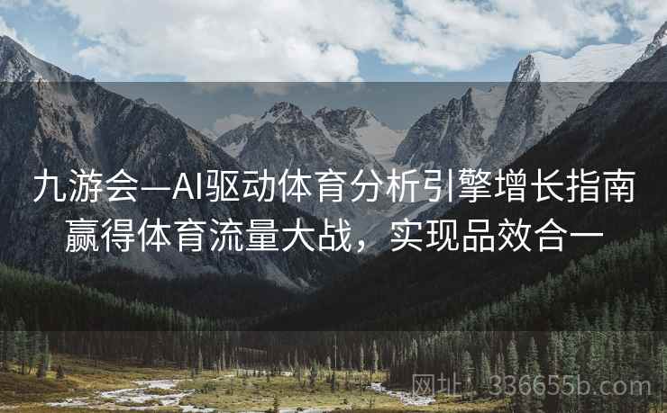 九游会—AI驱动体育分析引擎增长指南赢得体育流量大战，实现品效合一