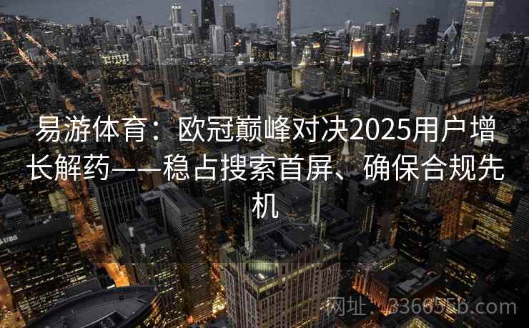 易游体育：欧冠巅峰对决2025用户增长解药——稳占搜索首屏、确保合规先机