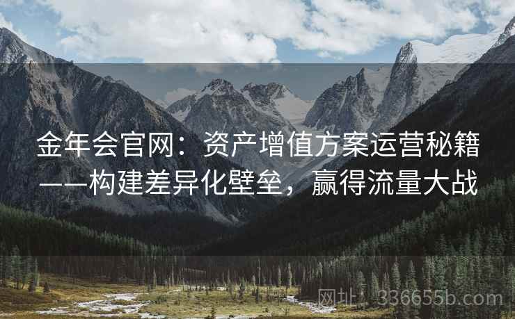 金年会官网：资产增值方案运营秘籍——构建差异化壁垒，赢得流量大战